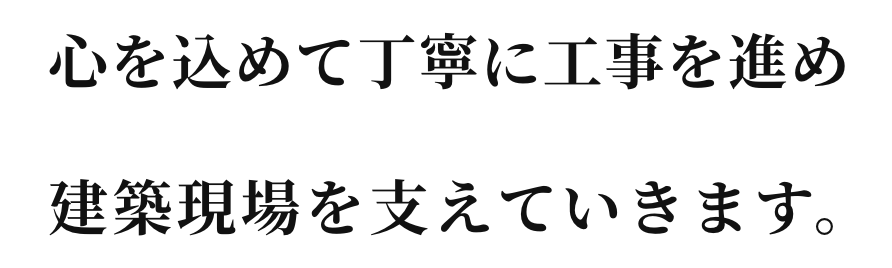 心を込めて丁寧に工事を進め、建築現場を支えていきます。